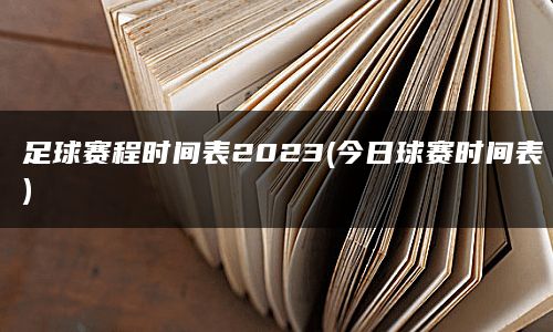 足球赛程时间表2023(今日球赛时间表)